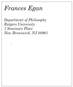 Frances Egan

Department of Philosophy
Rutgers University
1 Seminary Place
New Brunswick, NJ 08901


CV
Papers
Contact me




